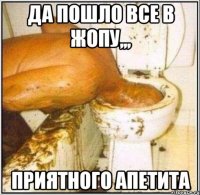 Да пошло все в жопу,,, Приятного апетита