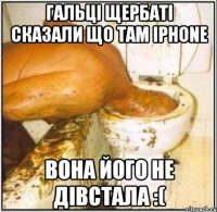 Гальці Щербаті сказали що там Iphone Вона його не дівстала :(