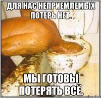 Для нас неприемлемых потерь нет. Мы готовы потерять всё.