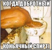 Когда добротный Коньячный спирт)