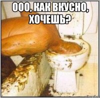 Ооо, как вкусно, хочешь? 