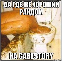 Да где же хороший рандом На Gabestory