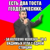 Есть два тоста геодезических: - За нулевую невязку - За 4 видимых угла с одной станции