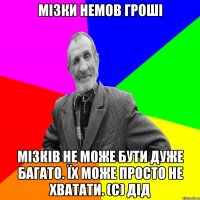 Мізки немов гроші Мізків не може бути дуже багато. Їх може просто не хватати. (с) дід