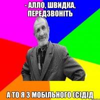 - Алло, швидка, передзвоніть а то я з мобільного (с)дід