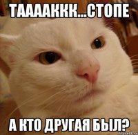 тааааккк...СТОПЕ а кто другая был?