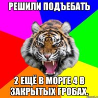 решили подъебать 2 ещё в морге 4 в закрытых гробах.