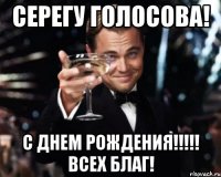 СЕРЕГУ ГОЛОСОВА! С ДНЕМ РОЖДЕНИЯ!!!!! ВСЕХ БЛАГ!