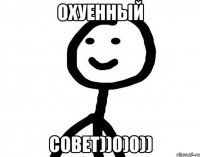 Охуенный совет))0)0))