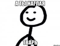 А ты наглая тварь