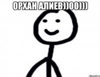 Орхан Алиев))00))) 