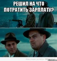 Решил на что потратить зарплату? 