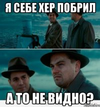 Я себе хер побрил А то не видно?