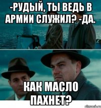 -Рудый, ты ведь в армии служил? -Да. Как масло пахнет?