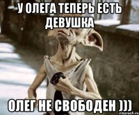 у олега теперь есть девушка олег не свободен )))