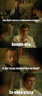 Как будет искать в поисковеке Google? Google-ить А как тогда закупаться на ebay? За-ebay-аться