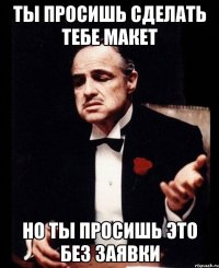 Ты просишь сделать тебе макет Но ты просишь это без заявки