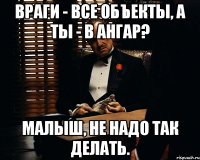 Враги - все объекты, а ты - в ангар? Малыш, не надо так делать.