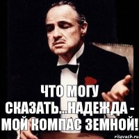 Что могу сказать...Надежда - мой компас земной!