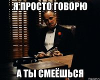 Я ПРОСТО ГОВОРЮ А ТЫ СМЕЁШЬСЯ