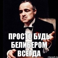 Просто будь белибером всегда