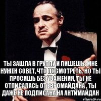 Ты зашла в группу и пишешь: мне нужен совет, что посмотреть. Но ты просишь без уважения, ты не отписалась от евромайдана , ты даже не подписана на антимайдан