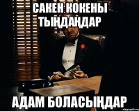 Сакен кокены тыңдаңдар Адам боласыңдар