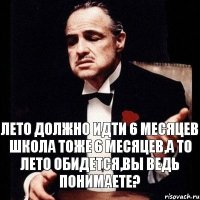 Лето должно идти 6 месяцев школа тоже 6 месяцев,а то лето обидется,вы ведь понимаете?