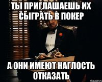 Ты приглашаешь их сыграть в покер а они имеют наглость отказать