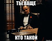 ты ваще кто такой