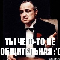 Ты чего-то не общительная :'(