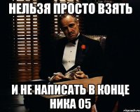 НЕЛЬЗЯ ПРОСТО ВЗЯТЬ И НЕ НАПИСАТЬ В КОНЦЕ НИКА 05