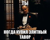 ты когда купил элитный тавор