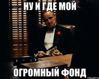 Ну и где мой ОГРОМНЫЙ ФОНД