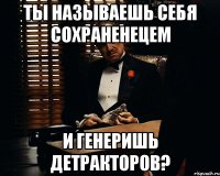 Ты называешь себя сохраненецем и генеришь детракторов?