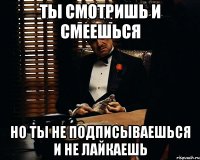 ты смотришь и смеешься но ты не подписываешься и не лайкаешь