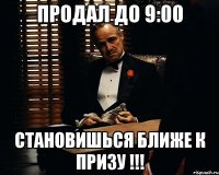 Продал до 9:00 Становишься ближе к призу !!!