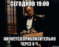 Сегодняв 19:00 Начнется приблизительно через 6 ч.