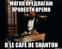 Мягко предлагаю провести время в Le Cafe de Shanton