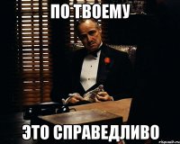 по твоему это справедливо