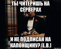 ты читеришь на серверах и не подписан на капонщину? [L.B.]