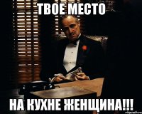 Твое место На кухне женщина!!!