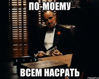 По-моему всем насрать