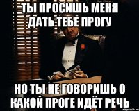 ты просишь меня дать тебе прогу но ты не говоришь о какой проге идёт речь