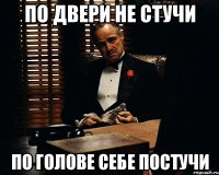 по двери не стучи по голове себе постучи