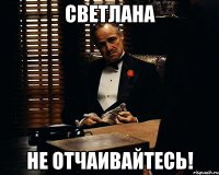 Светлана не отчаивайтесь!