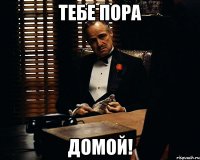 Тебе пора ДОМОЙ!