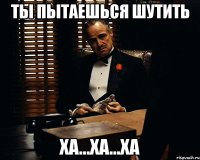 Ты пытаешься шутить Ха...ха...ха