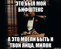 это был мой бифштекс а это могли быть и твои яйца, милок