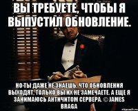 Вы требуете, чтобы я выпустил обновление. Но ты даже не знаешь, что обновления выходят, только вы их не замечаете. А еще я занимаюсь античитом сервера. © James Braga